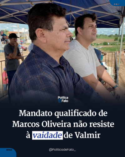 Mandato qualificado de Marcos Oliveira não resiste à vaidade de Valmir