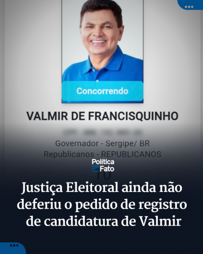 Justiça Eleitoral ainda não deferiu o pedido de registro de candidatura de Valmir