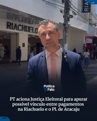 PT aciona Justiça Eleitoral para apurar possível vínculo entre pagamentos na Riachuelo e o PL de Aracaju