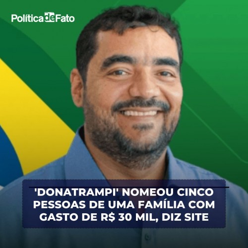 ‘Donatrampi’ nomeou cinco pessoas da mesma família com gasto R$ 30 mil, diz site