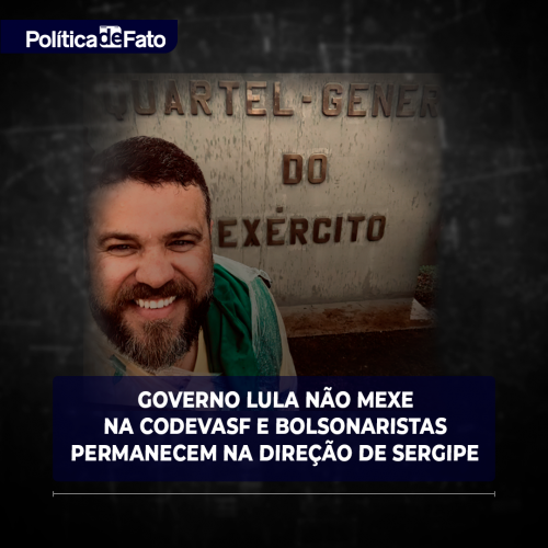 Governo Lula não mexe na Codevasf e bolsonaristas permanecem na direção de Sergipe