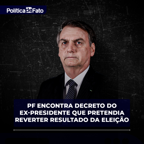 Bolsonaro na reta: PF encontra decreto do ex-presidente que pretendia reverter resultado da eleição