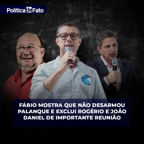 Fábio mostra que não desarmou palanque e exclui Rogério e João Daniel de importante reunião