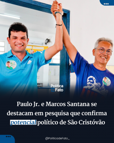 Paulo Jr. e Marcos Santana vão “para as cabeças” em pesquisa que confirma potencial político de São Cristóvão