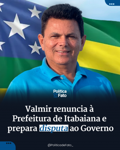 Valmir renuncia à Prefeitura de Itabaiana e prepara disputa ao Governo
